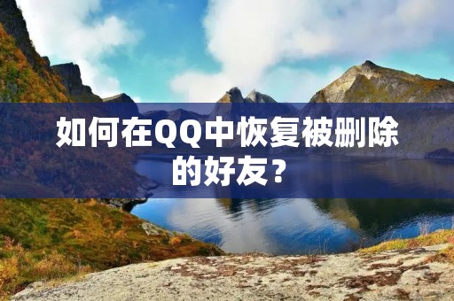 如何在QQ中恢复被删除的好友?