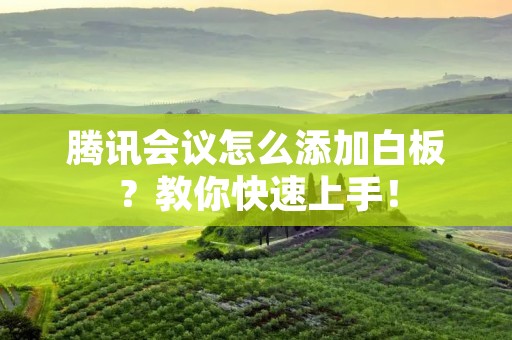 腾讯会议怎么添加白板?教你快速上手!