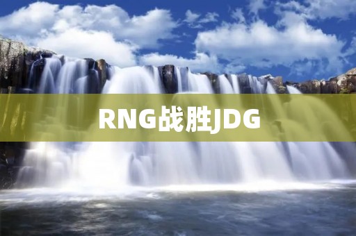 RNG战胜JDG：谁才是LPL的真正霸主？