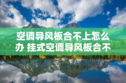 空调导风板合不上怎么办 挂式空调导风板合不上怎么办