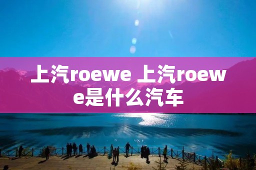 上汽roewe 上汽roewe是什么汽车