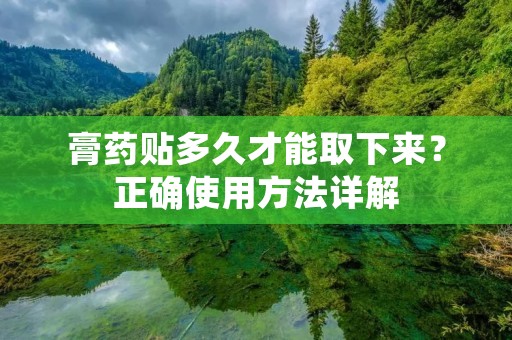 膏药贴多久才能取下来？正确使用方法详解