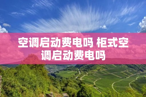 空调启动费电吗 柜式空调启动费电吗