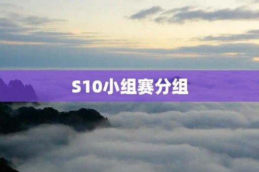 S10小组赛分组:LPL战队的出线之路 S10小组赛分组:LPL战队的出线之路