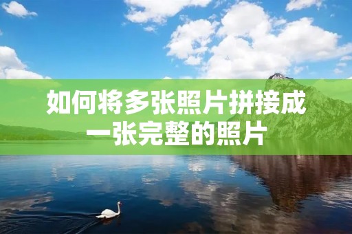 如何将多张照片拼接成一张完整的照片