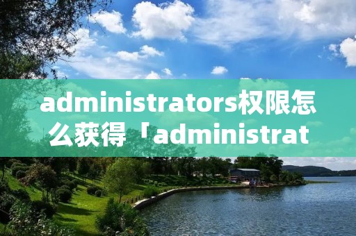 administrators权限怎么获得「administrators权限怎么获得win11」