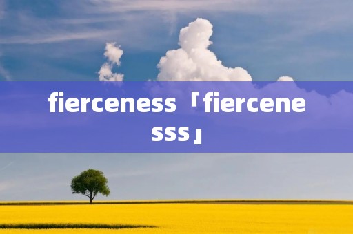 fierceness「fiercenesss」