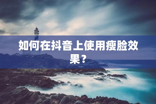 如何在抖音上使用瘦脸效果?