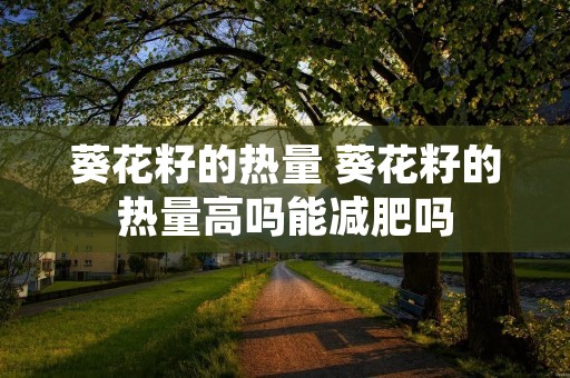 葵花籽的热量 葵花籽的热量高吗能减肥吗
