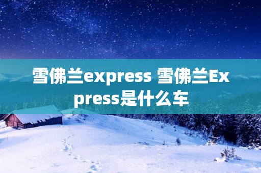 雪佛兰express 雪佛兰Express是什么车