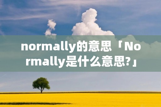 normally的意思「Normally是什么意思?」