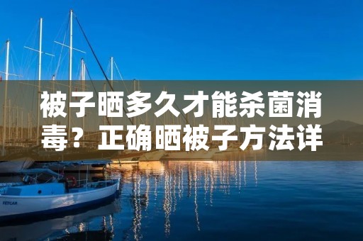 被子晒多久才能杀菌消毒?正确晒被子方法详解 被子晒多久才能杀菌消毒?正确晒被子方法详解