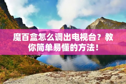 魔百盒怎么调出电视台?教你简单易懂的方法!