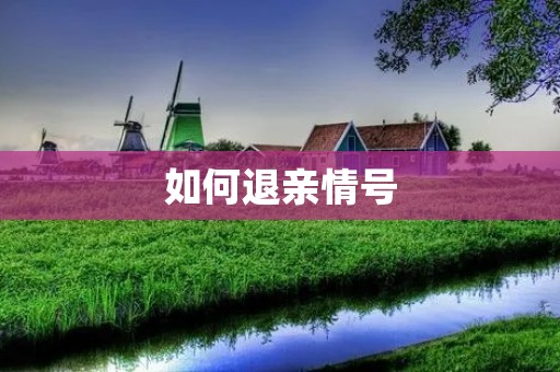 如何退亲情号:不是主号怎么办?