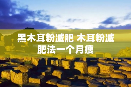 黑木耳粉减肥 木耳粉减肥法一个月瘦