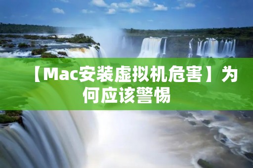 【Mac安装虚拟机危害】为何应该警惕