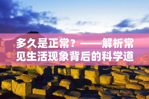 多久是正常？——解析常见生活现象背后的科学道理