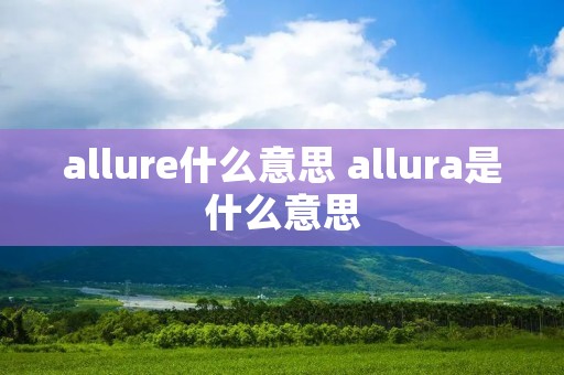 allure什么意思 allura是什么意思
