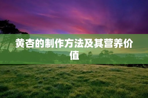 黄杏的制作方法及其营养价值 黄杏的制作方法及其营养价值