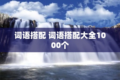 词语搭配 词语搭配大全1000个