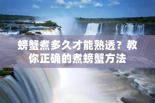 螃蟹煮多久才能熟透？教你正确的煮螃蟹方法