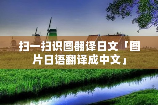 扫一扫识图翻译日文「图片日语翻译成中文」