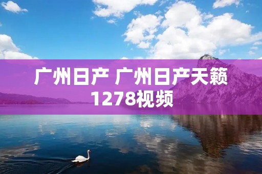 广州日产 广州日产天籁1278视频