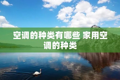 空调的种类有哪些 家用空调的种类 空调的种类有哪些 家用空调的种类