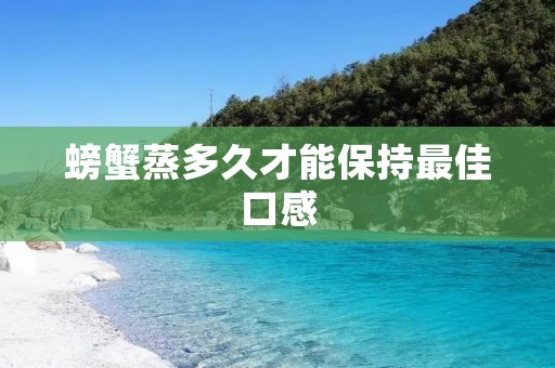 螃蟹蒸多久才能保持最佳口感