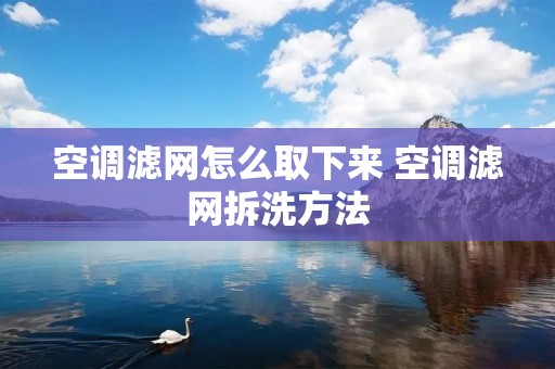 空调滤网怎么取下来 空调滤网拆洗方法 空调滤网怎么取下来 空调滤网拆洗方法