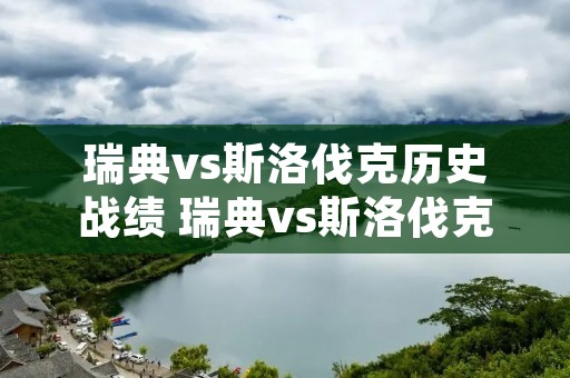 瑞典vs斯洛伐克历史战绩 瑞典vs斯洛伐克胜负预测