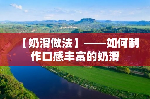 【奶滑做法】——如何制作口感丰富的奶滑