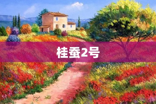 桂蚕2号：高产、抗病、适应性强的优质桑蚕品种