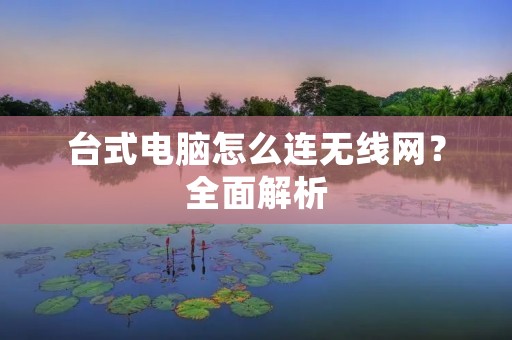 台式电脑怎么连无线网?全面解析