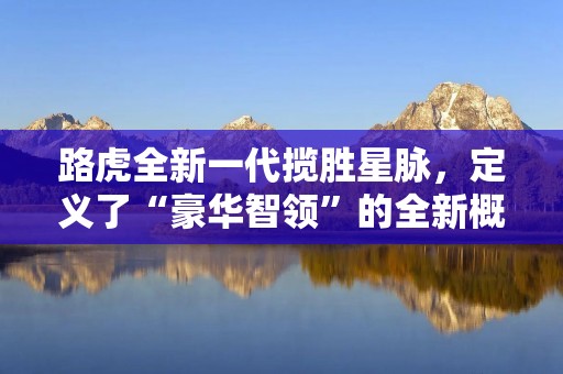 路虎全新一代揽胜星脉,定义了“豪华智领”的全新概念,这款SUV不仅具备了路虎一贯的硬派越野能力,同时还拥有着豪华的内饰和智能的科技配置,让人们在驾驶过程中感受到更多的舒适和便捷。 路虎全新一代揽胜星脉,定义了“豪华智领”的全新概念,这款SUV不仅具备了路虎一贯的硬派越野能力,同时还拥有着豪华的内饰和智能的科技配置,让人们在驾驶过程中感受到更多的舒适和便捷。