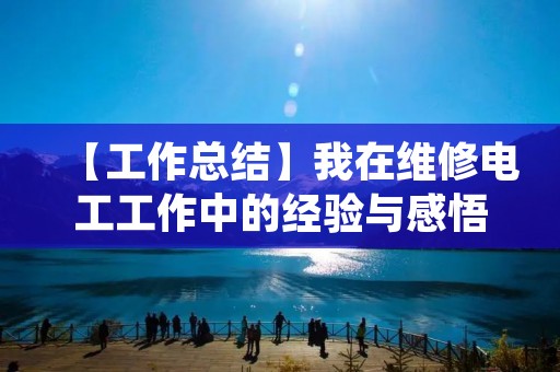 【工作总结】我在维修电工工作中的经验与感悟