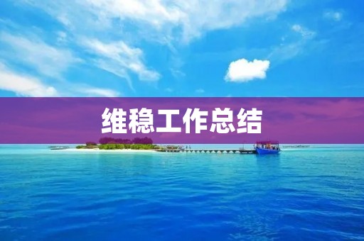 维稳工作总结:加强基层治理,维护社会稳定