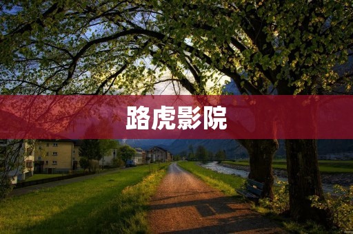 路虎影院:带你进入电影的奇妙世界 路虎影院:带你进入电影的奇妙世界