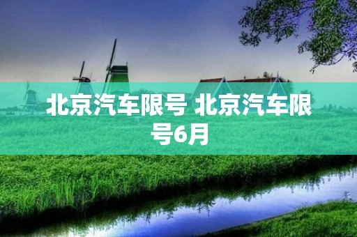 北京汽车限号 北京汽车限号6月 北京汽车限号 北京汽车限号6月