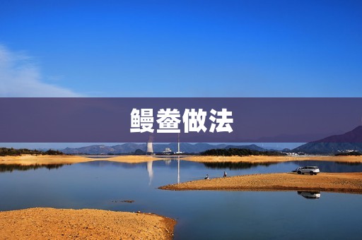鳗鲞做法：口感鲜美，健康营养的美味佳肴