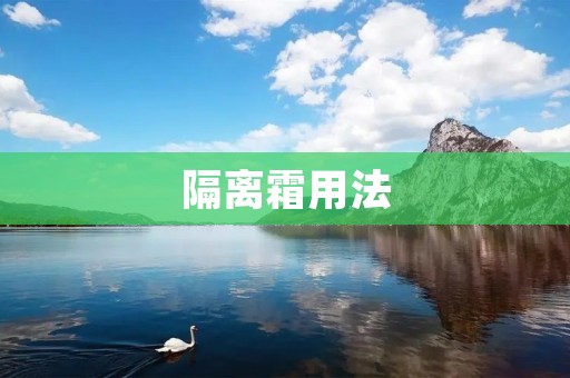 隔离霜用法:如何正确使用隔离霜? 隔离霜用法:如何正确使用隔离霜?