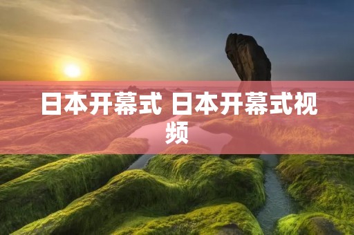 日本开幕式 日本开幕式视频