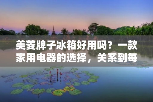 美菱牌子冰箱好用吗?一款家用电器的选择,关系到每个家庭成员的食品安全和生活品质。美菱牌子冰箱作为市场上的一款知名品牌,其产品是否值得信赖呢?接下来,本文将从品牌历史、产品性能、售后服务等方面,为大家详细解析美菱牌子冰箱的优势和劣势。 美菱牌子冰箱好用吗?一款家用电器的选择,关系到每个家庭成员的食品安全和生活品质。美菱牌子冰箱作为市场上的一款知名品牌,其产品是否值得信赖呢?接下来,本文将从品牌历史、产品性能、售后服务等方面,为大家详细解析美菱牌子冰箱的优势和劣势。