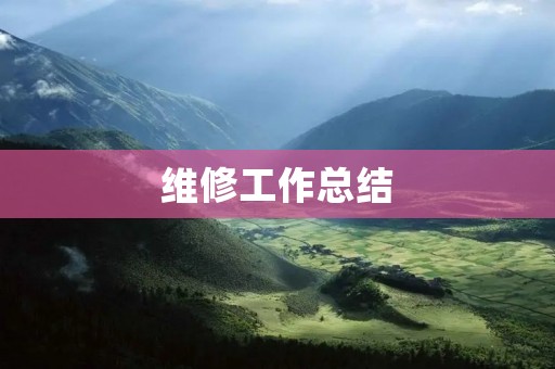 维修工作总结:提高维修效率,保障设备正常运转