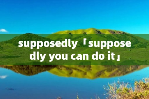 supposedly「supposedly you can do it」