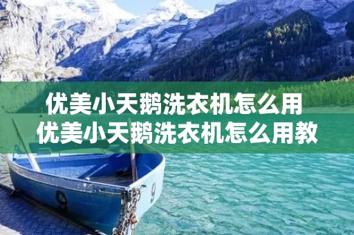 优美小天鹅洗衣机怎么用 优美小天鹅洗衣机怎么用教程