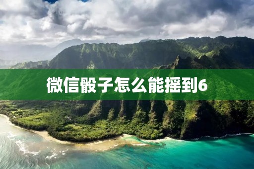 微信骰子怎么能摇到6:探寻摇骰子的技巧和方法