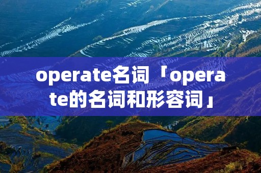 operate名词「operate的名词和形容词」