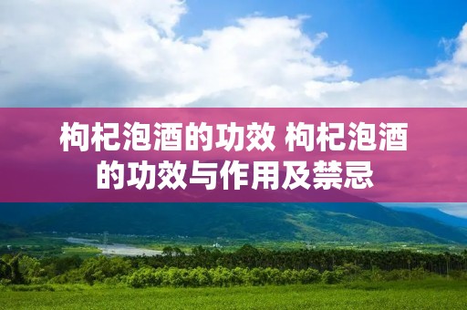 枸杞泡酒的功效 枸杞泡酒的功效与作用及禁忌