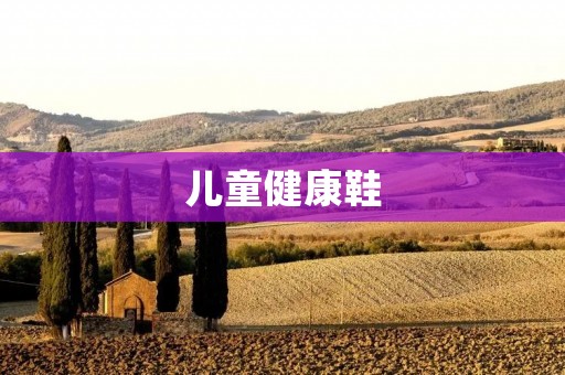 儿童健康鞋：爱护孩子的小脚步